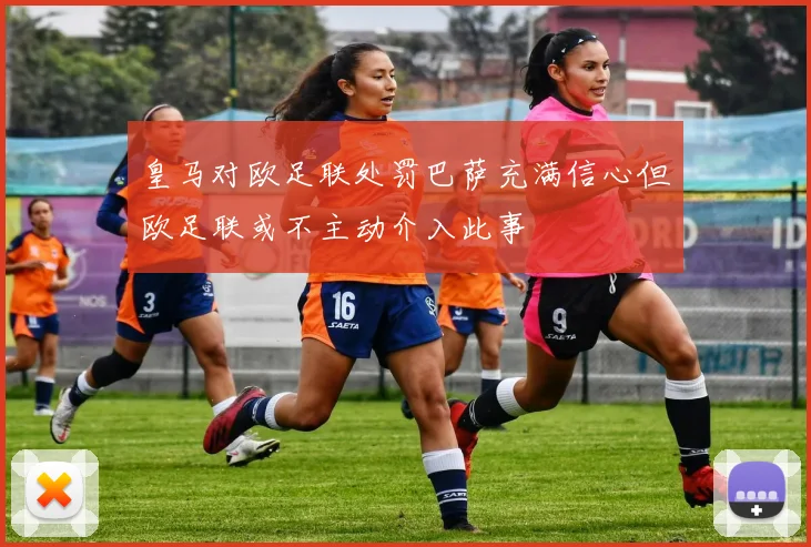 皇马对欧足联处罚巴萨充满信心但欧足联或不主动介入此事