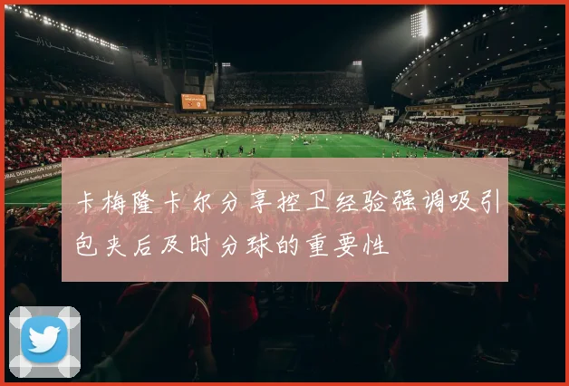 卡梅隆卡尔分享控卫经验强调吸引包夹后及时分球的重要性