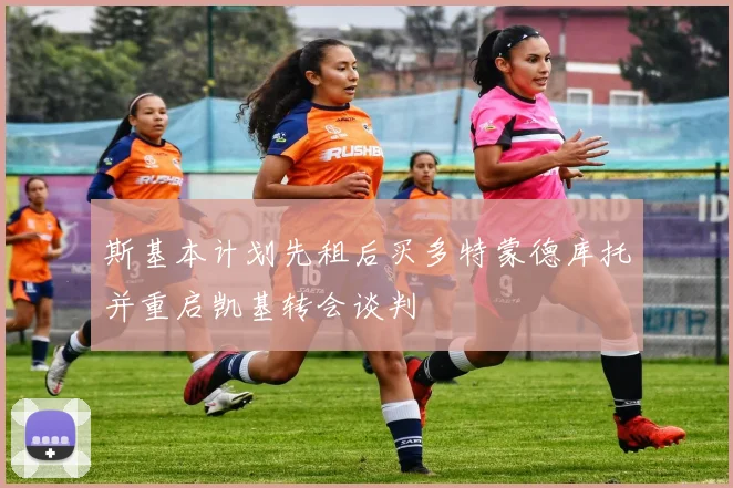 斯基本计划先租后买多特蒙德库托并重启凯基转会谈判