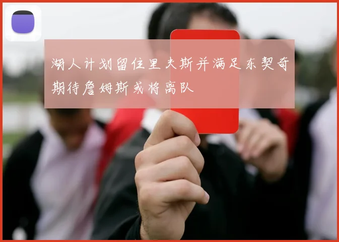 湖人计划留住里夫斯并满足东契奇期待詹姆斯或将离队