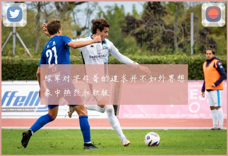 绿军对字母哥的追求并不如外界想象中热烈和积极