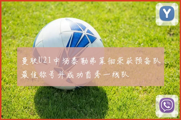 曼联U21中场泰勒弗莱彻荣获预备队最佳称号并成功首秀一线队